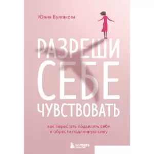 Книга издательства Эксмо. Разреши себе чувствовать. Как перестать подавлять себя (Булгакова Ю.) фото