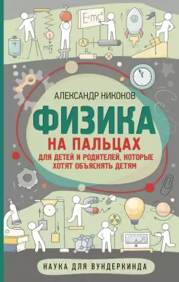 Энциклопедия АСТ Физика на пальцах. Для детей и родителей Никонов А. фото